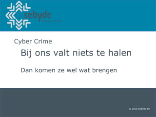 Cyber Crime

Bij ons valt niets te halen
Dan komen ze wel wat brengen

© 2013 Sebyde BV

 