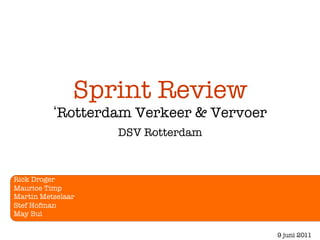 Sprint Review!
           Rotterdam Verkeer & Vervoer
                    DSV Rotterdam 



Rick Droger
Maurice Timp
Martin Metselaar
Stef Hofman
May Bui

                                          9 juni 2011
 