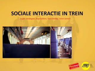 SOCIALE INTERACTIE IN TREIN Jasper Vandegaer, Anja Kahlert, Tom Gheldof, Jolien Somers 