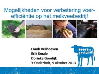 GROW Fonds – ‘t Onderholt 9 Oktober 2013
Mogelijkheden voor verbetering voer-
efficiëntie op het melkveebedrijf
Frank Verhoeven
Erik Smale
Dorieke Goodijk
‘t Onderholt, 9 oktober 2013
 