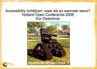 Accessibility richtlijnen: waar eis en wanneer wens? Holland Open Conferentie 2008 Kor Dwarshuis 