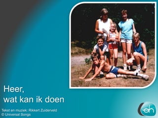 Heer,
wat kan ik doen
Tekst en muziek: Rikkert Zuiderveld
© Universal Songs
 
