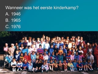 Wanneer was het eerste kinderkamp?
A. 1946
B. 1965
C. 1976
 