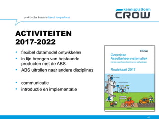 ACTIVITEITEN
2017-2022
• flexibel datamodel ontwikkelen
• in lijn brengen van bestaande
producten met de ABS
• ABS uitrollen naar andere disciplines
• communicatie
• introductie en implementatie
45
 