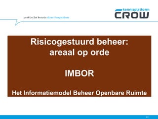 61
Risicogestuurd beheer:
areaal op orde
IMBOR
Het Informatiemodel Beheer Openbare Ruimte
 