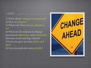 (AND ...   MAYBE YOU CAN TELL US A LITTLE BIT MORE ASOUT ...   )
1) What about change management?
2) How to prepare?
3) Wh...