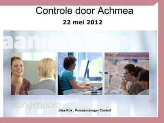 Controle door Achmea
          22 mei 2012




        Jitse Kok , Procesmanager Control


1
 
