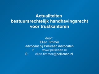 Actualiteiten  bestuursrechtelijk handhavingsrecht voor trustkantoren door:   Ellen Timmer advocaat bij Pellicaan Advocaten I:  www.pellicaan.nl E: ellen.timmer @ pellicaan.nl   