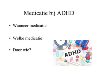 Medicatie bij ADHD
• Wanneer medicatie
• Welke medicatie
• Door wie?
 