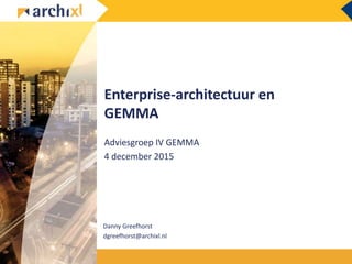 Enterprise-architectuur en
GEMMA
Adviesgroep IV GEMMA
4 december 2015
Danny Greefhorst
dgreefhorst@archixl.nl
 