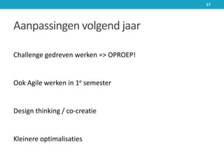Aanpassingen volgend jaar
Challenge gedreven werken => OPROEP!
Ook Agile werken in 1e semester
Design thinking / co-creatie
Kleinere optimalisaties
17
 