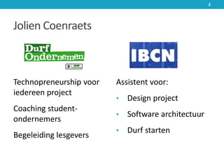 Jolien Coenraets
Technopreneurship voor
iedereen project
Coaching student-
ondernemers
Begeleiding lesgevers
Assistent voor:
• Design project
• Software architectuur
• Durf starten
2
 