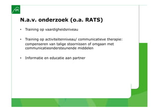N.a.v. onderzoek (o.a. RATS)
•    Training op vaardigheidsniveau

•    Training op activiteitenniveau/ communicatieve therapie:
     compenseren van talige stoornissen of omgaan met
     communicatieondersteunende middelen

•    Informatie en educatie aan partner
 