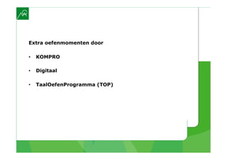 Extra oefenmomenten door

•    KOMPRO

•    Digitaal

•    TaalOefenProgramma (TOP)
 