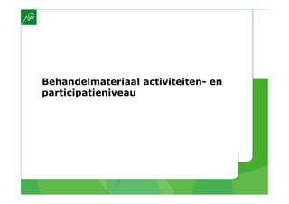 Behandelmateriaal activiteiten- en
participatieniveau
 