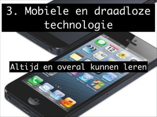 3. Mobiele en draadloze
technologie
Altijd en overal kunnen leren
 