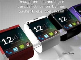 Draagbare technologie
versterkt leren binnen
authentieke contexten
Foto: T3.com
 