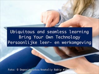 Ubiquitous and seamless learning	
Bring Your Own Technology	
Persoonlijke leer- en werkomgeving
Foto: © Depositphotos/Anatoliy Babiy #10488063
 