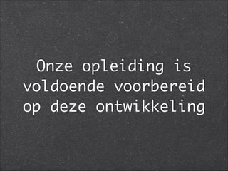 Onze opleiding is
voldoende voorbereid
op deze ontwikkeling
 