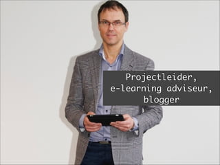 Projectleider, 	
e-learning adviseur,
blogger
 