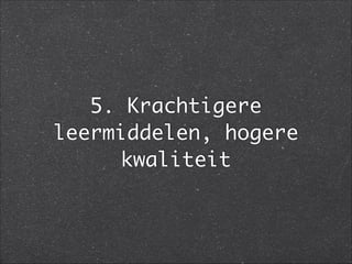 5. Krachtigere
leermiddelen, hogere
kwaliteit
 