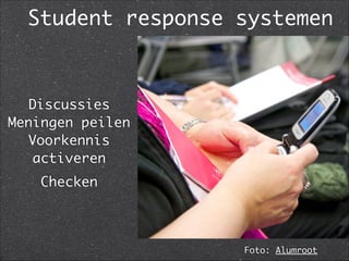 !
Discussies	
Meningen peilen	
Voorkennis
activeren	
Checken
Foto: Alumroot
Student response systemen
 