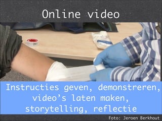 Online video
Foto: Jeroen Berkhout
Instructies geven, demonstreren,
video’s laten maken,
storytelling, reflectie
 