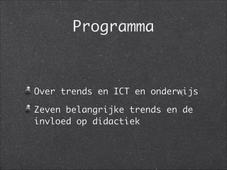 Programma
Over trends en ICT en onderwijs	
Zeven belangrijke trends en de
invloed op didactiek
 