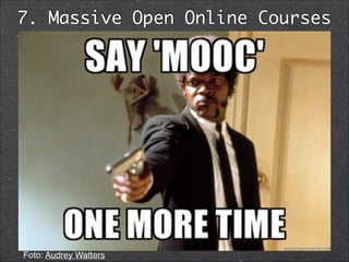 7. Massive Open Online Courses
Foto: Audrey Watters
 