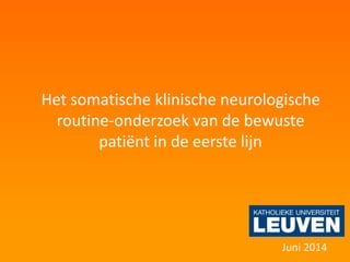 Het somatische klinische neurologische
routine-onderzoek van de bewuste
patiënt in de eerste lijn
Juni 2014
 