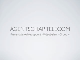 AGENTSCHAP TELECOM
Presentatie Adviesrapport - Videobellen - Groep 4
 