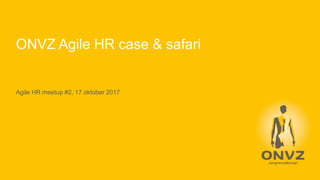 ONVZ Agile HR case & safari
Agile HR meetup #2, 17 oktober 2017
 