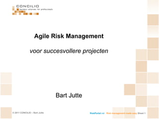 © 2011 CONCILIO – Bart Jutte Agile Risk ManagementvoorsuccesvollereprojectenBart Jutte RiskPortal.net	Risk management made easySheet 1 