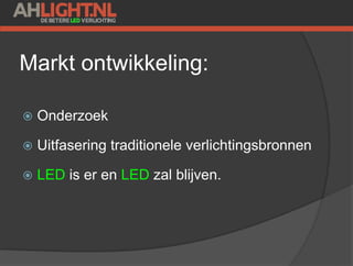 Markt ontwikkeling:
 Onderzoek
 Uitfasering traditionele verlichtingsbronnen
 LED is er en LED zal blijven.
 