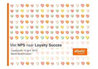 Met NPS naar Loyalty Succes
Loyaltycafé 12 april 2012
Martin Boschhuizen
 