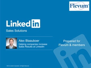Sales Solutions
©2014 LinkedIn Corporation. All Rights Reserved.
​Alex Blaauboer
​Helping companies increase
Sales Results at LinkedIn
Prepared for
Flevum & members
 