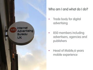 iabuk.net/contact
Who am I and what do I do?
• Trade body for digital
advertising
• 850 members including
advertisers, age...