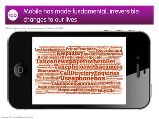 Mobile has made fundamental, irreversible
changes to our lives
Source: 20 or so IABeers in the pub
What do you not do any ...