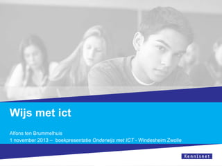 Wijs met ict
Alfons ten Brummelhuis
1 november 2013 – boekpresentatie Onderwijs met ICT - Windesheim Zwolle

 