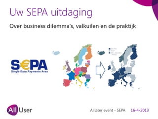 Uw SEPA uitdaging
Over business dilemma’s, valkuilen en de praktijk
AllUser event - SEPA 16-4-2013
 