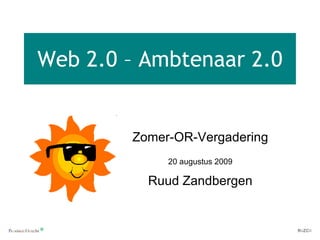 Web 2.0 – Ambtenaar 2.0 Zomer-OR-Vergadering 20 augustus 2009 Ruud Zandbergen 