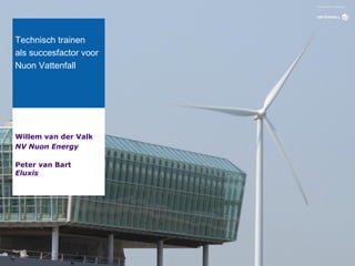 Technisch trainen
als succesfactor voor
Nuon Vattenfall




Willem van der Valk
NV Nuon Energy

Peter van Bart
Eluxis




                        1
 