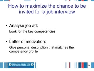 Analyse job ad:  Look for the key competencies Letter of motivation:  Give personal description that matches the competency profile  How to maximize the chance to be invited for a job interview 