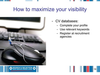 How to maximize your visibility CV databases: Complete your profile Use relevant keywords Register at recruitment agencies 