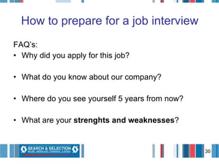 FAQ’s: Why did you apply for this job? What do you know about our company? Where do you see yourself 5 years from now? What are your  strenghts and weaknesses ? How to prepare for a job interview 