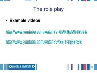 The role play Example videos http://www.youtube.com/watch?v=0MKGpMD67b0&   http:// www.youtube.com / watch ?v=S6j1Nnj97rQ&   Example videos http://www.youtube.com/watch?v=0MKGpMD67b0&   http://www.youtube.com/watch?v=S6j1Nnj97rQ&   