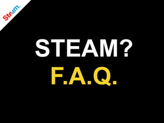 STEAM?
F.A.Q.
