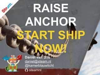 steamnl
Daniël van Gils
daniel@steam.nl
@kamerblauwlicht
RAISE
ANCHOR
START SHIP
NOW!