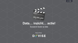 Succesvol sturen op data
Data… inzicht… actie!
Renco Porton
 
