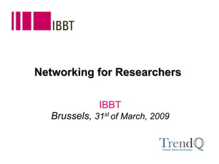 Networking for Researchers IBBTBrussels, 31st of March, 2009  